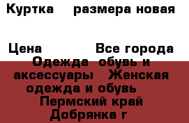 Куртка 62 размера новая › Цена ­ 3 000 - Все города Одежда, обувь и аксессуары » Женская одежда и обувь   . Пермский край,Добрянка г.